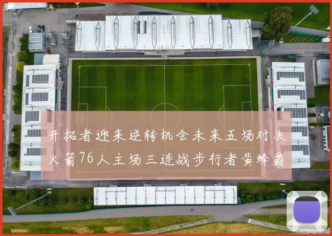 开拓者迎来逆转机会未来五场对决火箭76人主场三连战步行者黄蜂爵士