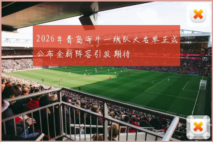 2026年青岛海牛一线队大名单正式公布全新阵容引发期待