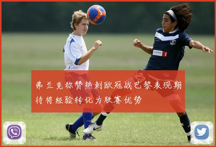 弗兰克称赞热刺欧冠战巴黎表现期待将经验转化为联赛优势