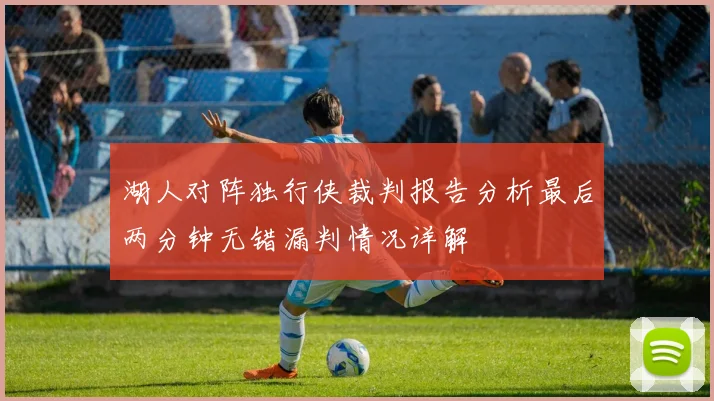 湖人对阵独行侠裁判报告分析最后两分钟无错漏判情况详解