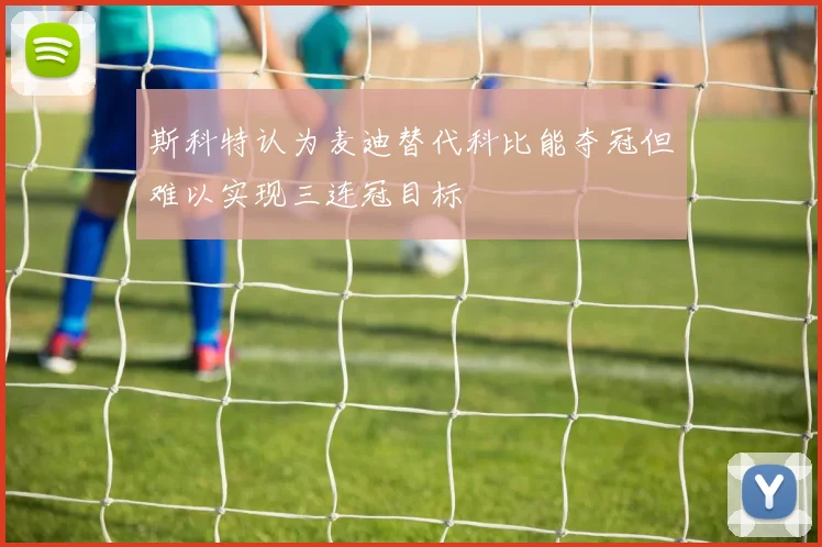 斯科特认为麦迪替代科比能夺冠但难以实现三连冠目标