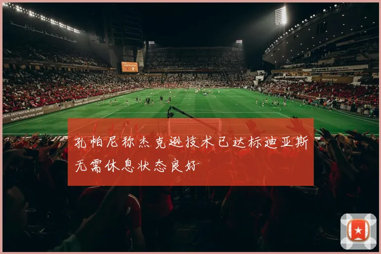 孔帕尼称杰克逊技术已达标迪亚斯无需休息状态良好