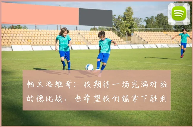帕夫洛维奇：我期待一场充满对抗的德比战，也希望我们能拿下胜利