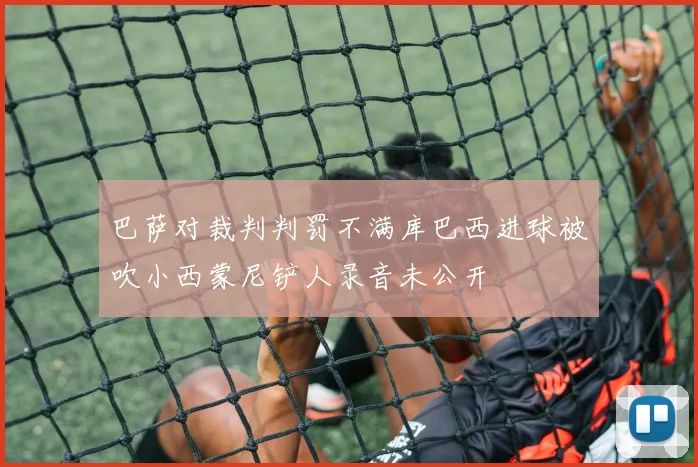 巴萨对裁判判罚不满库巴西进球被吹小西蒙尼铲人录音未公开