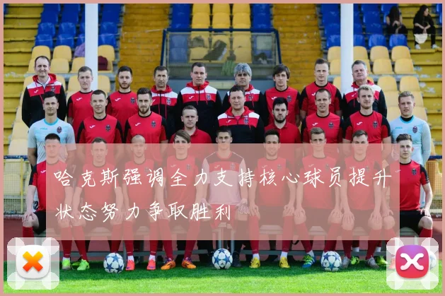 哈克斯强调全力支持核心球员提升状态努力争取胜利